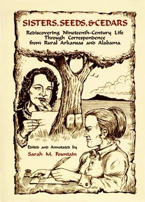 SISTERS, SEEDS, & CEDARS  Rediscovering Nineteenth-Century Life Through Correspondence from Rural Arkansas and Alabama