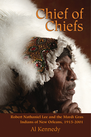 CHIEF OF CHIEFS  Robert Nathaniel Lee and the Mardi Gras Indians of New Orleans, 1915-2001