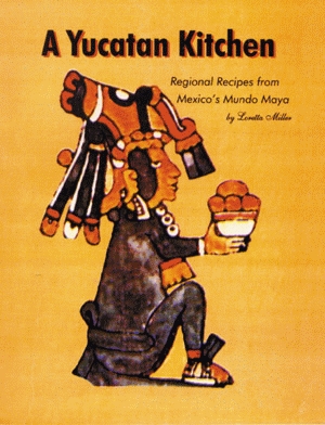 YUCATAN KITCHEN  Regional Recipes from Mexico's Mundo Maya